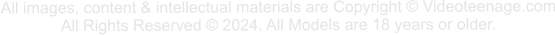 All images, content & intellectual materials are Copyright © Videoteenage.com All Rights Reserved © 2024. All Models are 18 years or older.